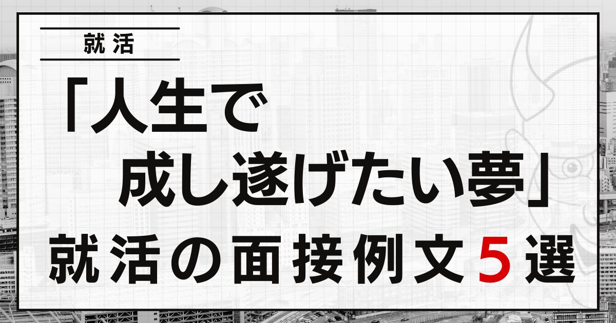 「人生で成し遂げたい夢」は？就活の面接例文５選