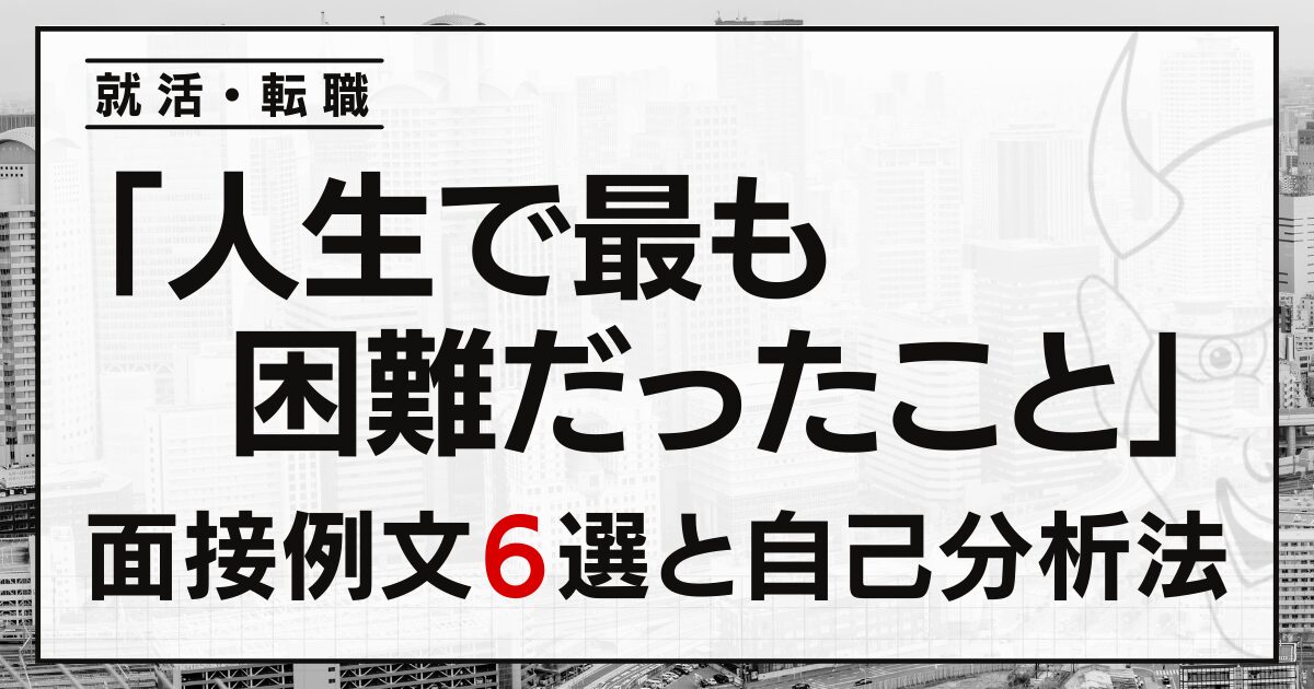 「人生で最も困難だったこと」は？就活・転職の面接例文６選と自己分析法