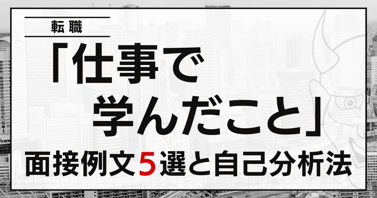 「仕事で学んだこと」は？転職の面接例文５選と自己分析法