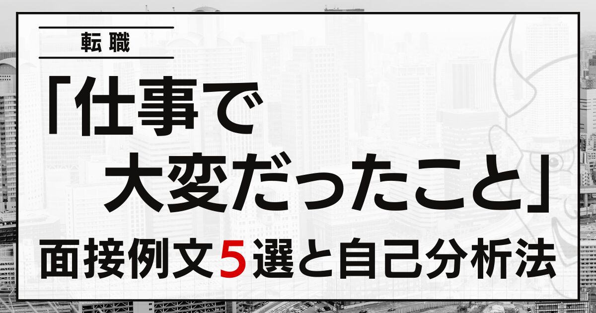 「仕事で大変だったこと」は？転職の面接例文５選と自己分析法