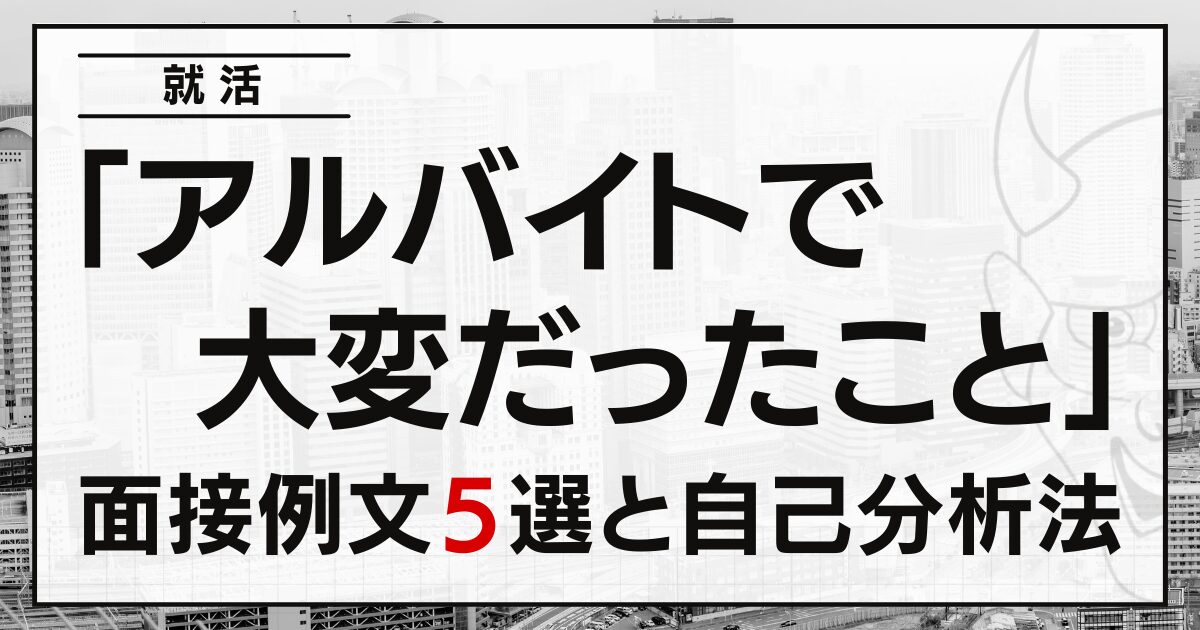 「アルバイトで大変だったこと」は？就活の例文５選と自己分析法