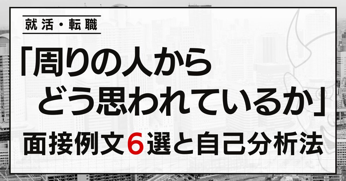 「周りの人からどう思われているか」就活・転職の面接例文６選と自己分析法