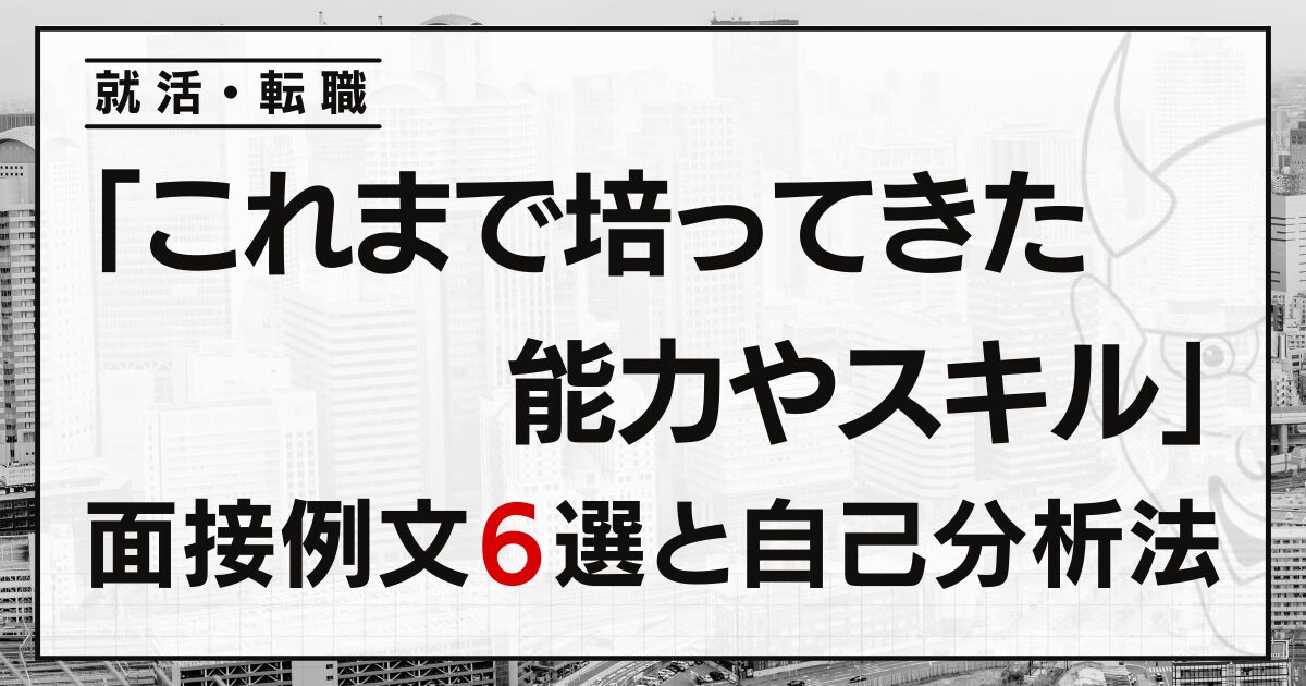 「これまで培ってきた能力やスキル」は？就活・転職面接の例文６選と自己分析法
