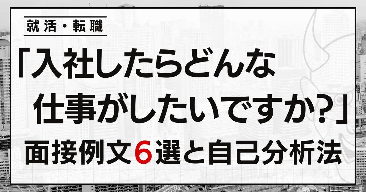 「入社したらどんな仕事がしたいですか？」就活・転職の面接例文６選と自己分析法