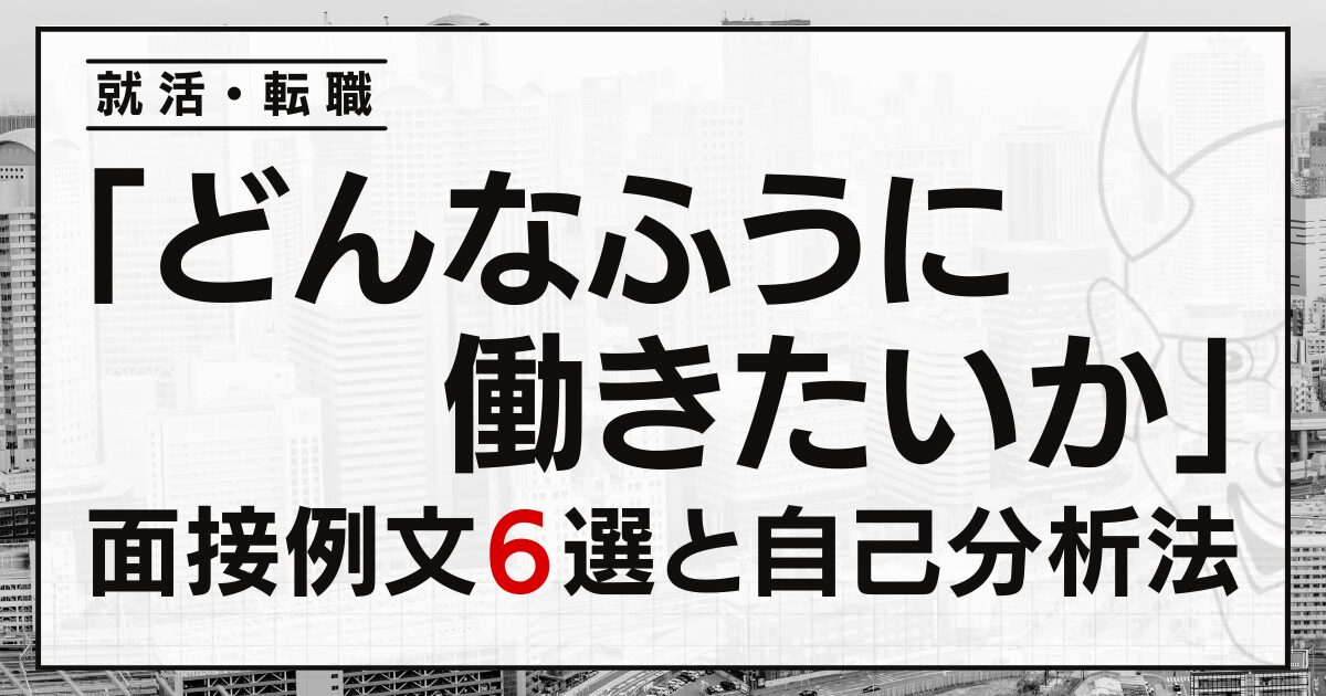 「どんなふうに働きたいか？」就活・転職の面接例文６選と自己分析の方法