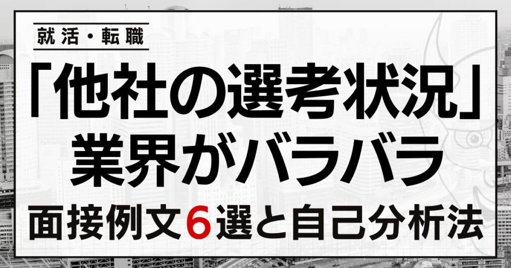 「他社の選考状況」は?業界がバラバラなときの就活・転職面接の回答例文6選と自己分析法