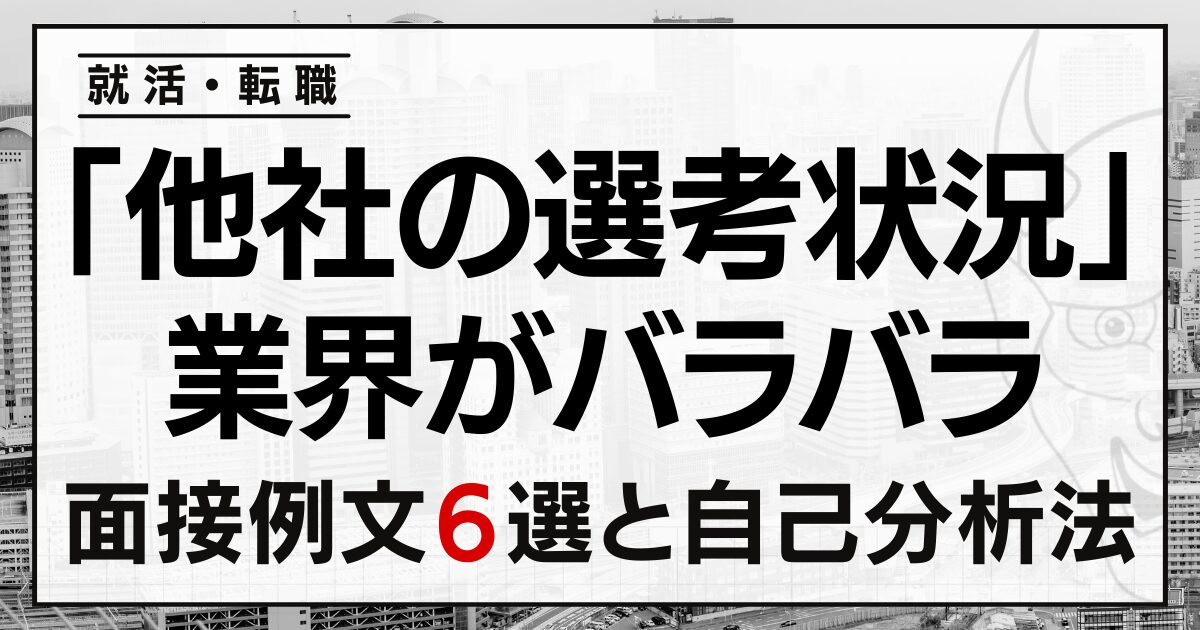 「他社の選考状況」は？業界がバラバラなときの就活・転職面接の回答例文６選と自己分析法
