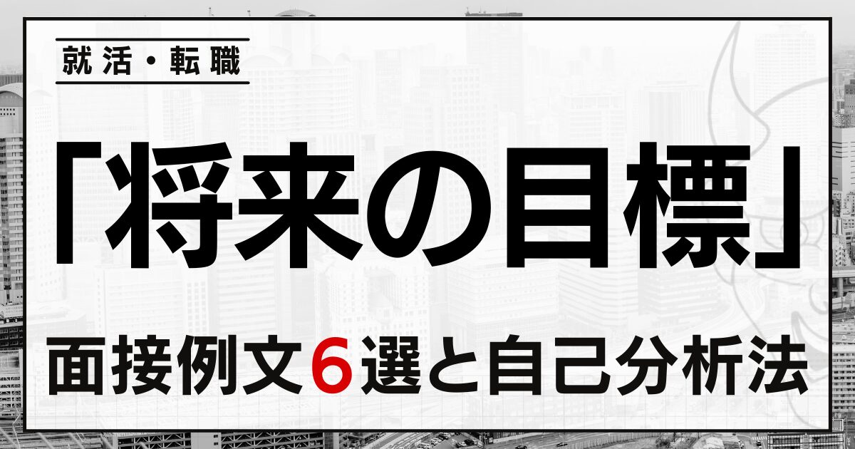 「将来の目標」は?就活・転職の面接例文6選と自己分析法